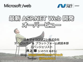 最新 ASP.NET Web 開発
                  オーバービュー

                           日本マイクロソフト株式会社
                        デベロッパー ＆ プラットフォーム統括本部
                              エバンジェリスト
                                              井上 章   (いのうえ あきら)
                                    Blog: blogs.msdn.com/chack
                                         Twitter: @chack411
© 2011 Microsoft Corporation. All rights reserved.                1
 