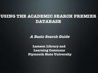 USING THE ACADEMIC SEARCH PREMIER  DATABASE A Basic Search Guide Lamson Library and Learning Commons Plymouth State University 