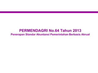 PERMENDAGRI No.64 Tahun 2013
Penerapan Standar Akuntansi Pemerintahan Berbasis Akrual
 