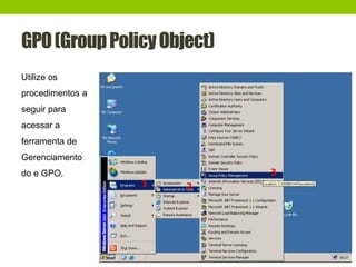 GPO(GroupPolicyObject)
Utilize os
procedimentos a
seguir para
acessar a
ferramenta de
Gerenciamento
do e GPO.
 