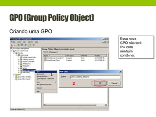GPO(GroupPolicyObject)
Criando uma GPO
Essa nova
GPO não terá
link com
nenhum
contêiner.
 