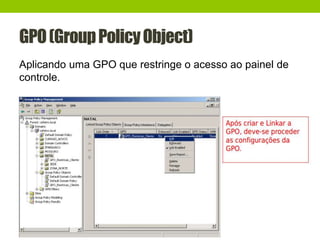 GPO(GroupPolicyObject)
Aplicando uma GPO que restringe o acesso ao painel de
controle.
 