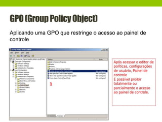 GPO(GroupPolicyObject)
Aplicando uma GPO que restringe o acesso ao painel de
controle
 
