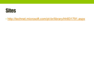 Sites
• http://technet.microsoft.com/pt-br/library/hh831791.aspx
 