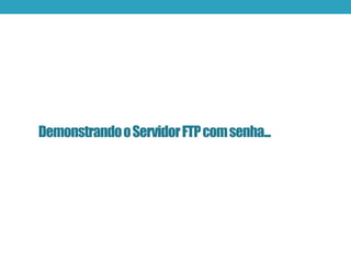DemonstrandooServidorFTPcomsenha...
 