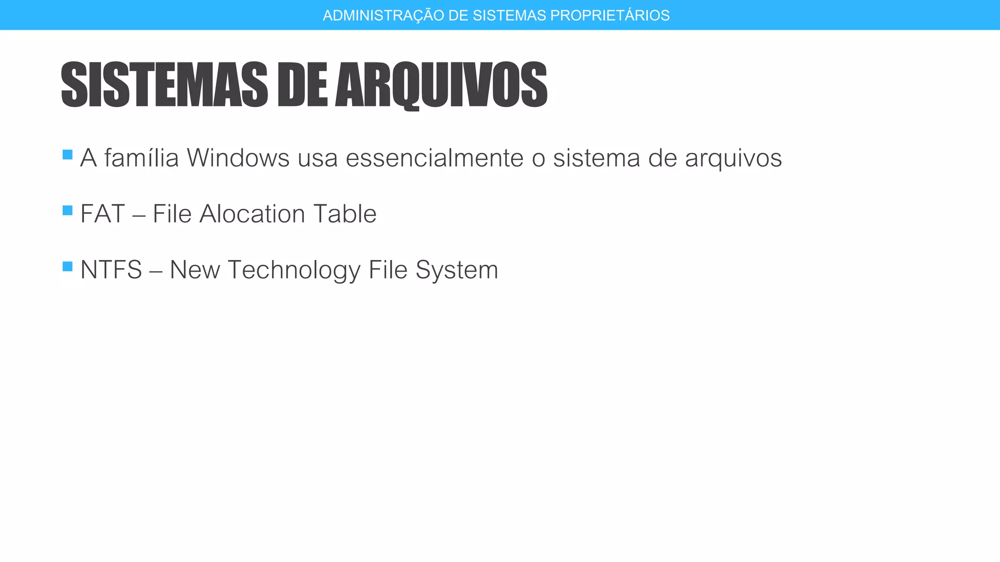 SISTEMASDEARQUIVOS
A família Windows usa essencialmente o sistema de arquivos
FAT – File Alocation Table
NTFS – New Technology File System
12
ADMINISTRAÇÃO DE SISTEMAS PROPRIETÁRIOS
 