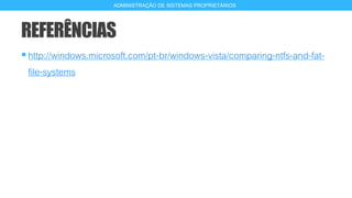 REFERÊNCIAS
http://windows.microsoft.com/pt-br/windows-vista/comparing-ntfs-and-fat-
file-systems
20
ADMINISTRAÇÃO DE SISTEMAS PROPRIETÁRIOS
 