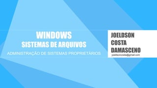 WINDOWS
SISTEMAS DE ARQUIVOS
ADMINISTRAÇÃO DE SISTEMAS PROPRIETÁRIOS joeldsoncosta@gmail.com
JOELDSON
COSTA
DAMASCENO
 