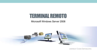 TERMINALREMOTO
Joeldson Costa Damasceno
Microsoft Windows Server 2008
 