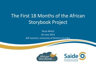 The First 18 Months of the African
Storybook Project
Tessa Welch
26 June 2014
ASP Summit, University of British Columbia
 