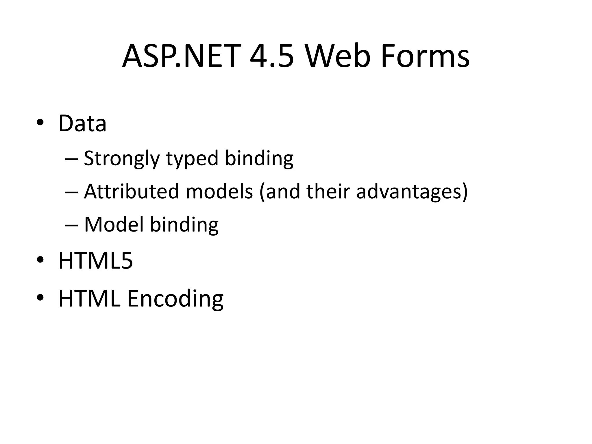 ASP.NET 4.5 Web Forms
• Data
  – Strongly typed binding
  – Attributed models (and their advantages)
  – Model binding
• HTML5
• HTML Encoding
 