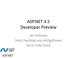 ASP.NET 4.5
   Developer Preview
          Jon Galloway
http://weblogs.asp.net/jgalloway
        SoCal Code Camp
 