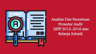 Analisis Dan Penentuan
Prosedur Audit
LKPP 2012-2016 atas
Belanja Subsidi
 