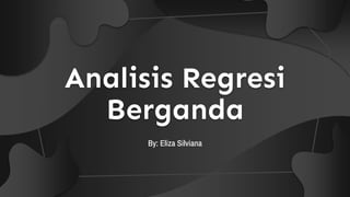 Analisis Regresi
Berganda
By: Eliza Silviana
 