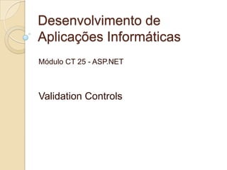 Desenvolvimento de
Aplicações Informáticas
Módulo CT 25 - ASP.NET



Validation Controls
 