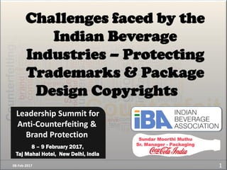 Challenges faced by the
Indian Beverage
Industries – Protecting
Trademarks & Package
Design Copyrights
108-Feb-2017
Sundar Moorthi Muthu
Sr. Manager - Packaging
Leadership Summit for
Anti-Counterfeiting &
Brand Protection
8 – 9 February 2017,
Taj Mahal Hotel, New Delhi, India
 