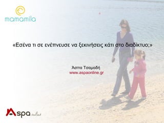 «Εσένα τι σε ενέπνευσε να ξεκινήσεις κάτι στο διαδίκτυο;»



                        Άσπα Τσαμαδή
                       www.aspaonline.gr
 