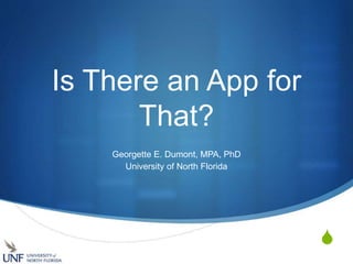 S
Is There an App for
That?
Georgette E. Dumont, MPA, PhD
University of North Florida
 