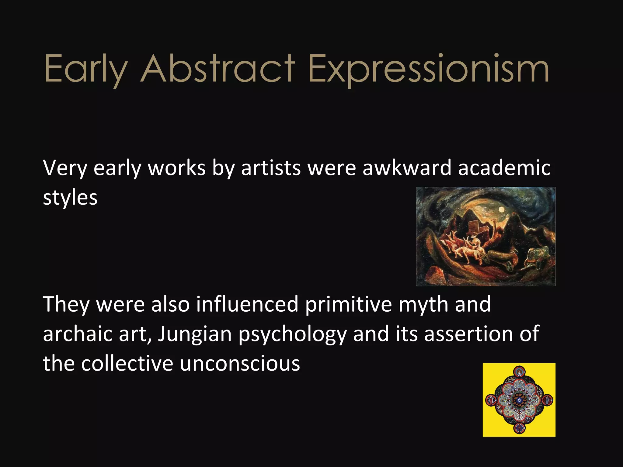 Early Abstract Expressionism Very early works by artists were awkward academic styles They were also influenced  primitive myth and archaic art, Jungian psychology and its assertion of the collective unconscious 