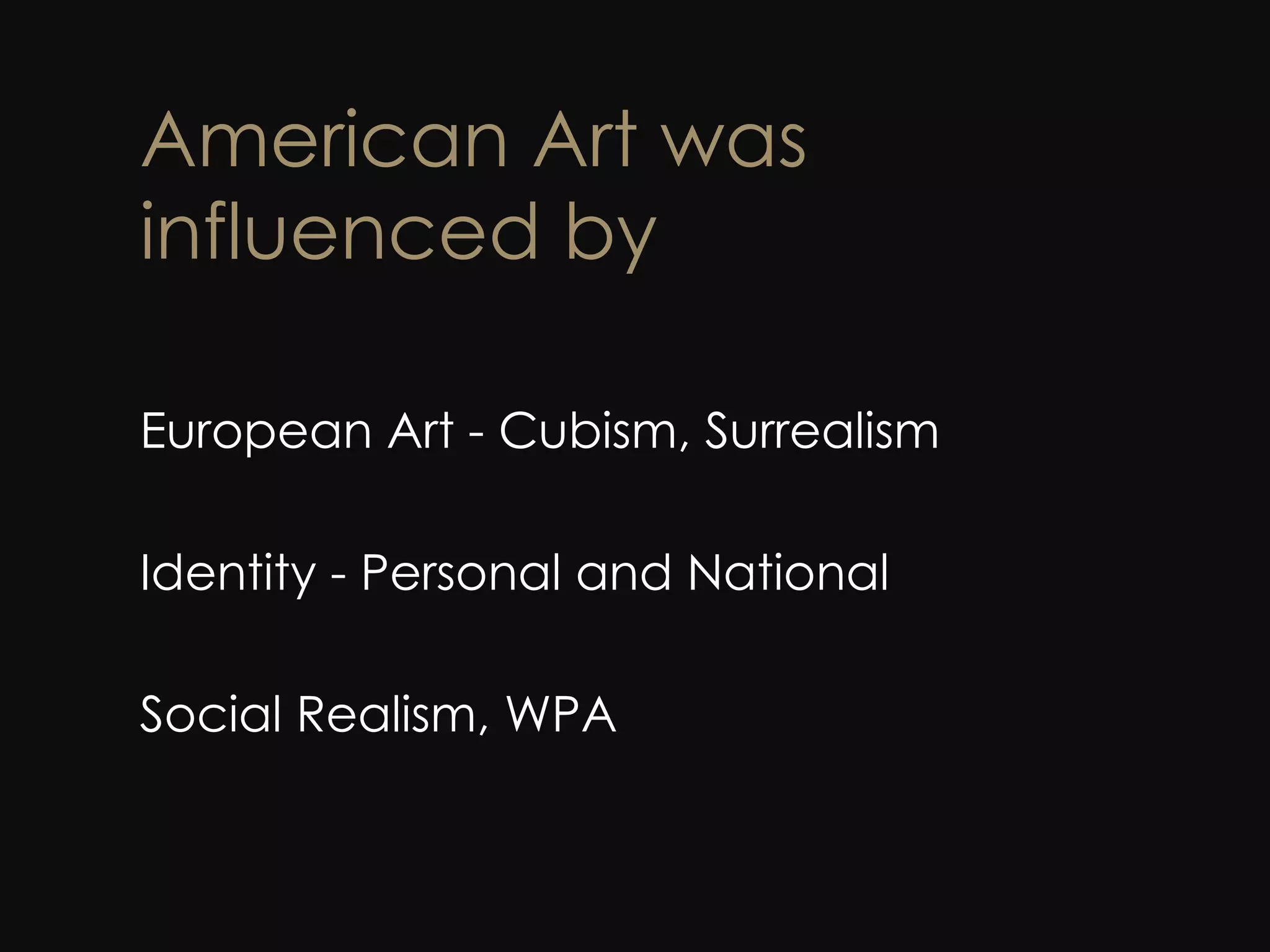 American Art was influenced by European Art - Cubism, Surrealism Identity - Personal and National Social Realism, WPA 