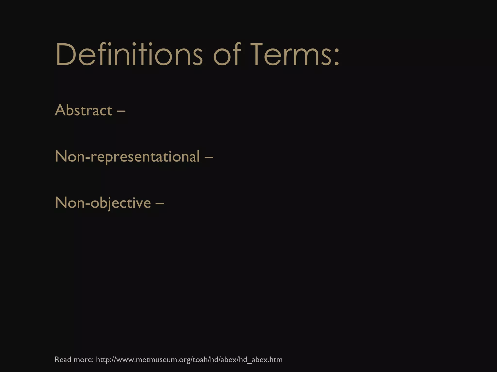 Definitions of Terms: Abstract –  Non-representational –  Non-objective –  Read more: http://www.metmuseum.org/toah/hd/abex/hd_abex.htm  
