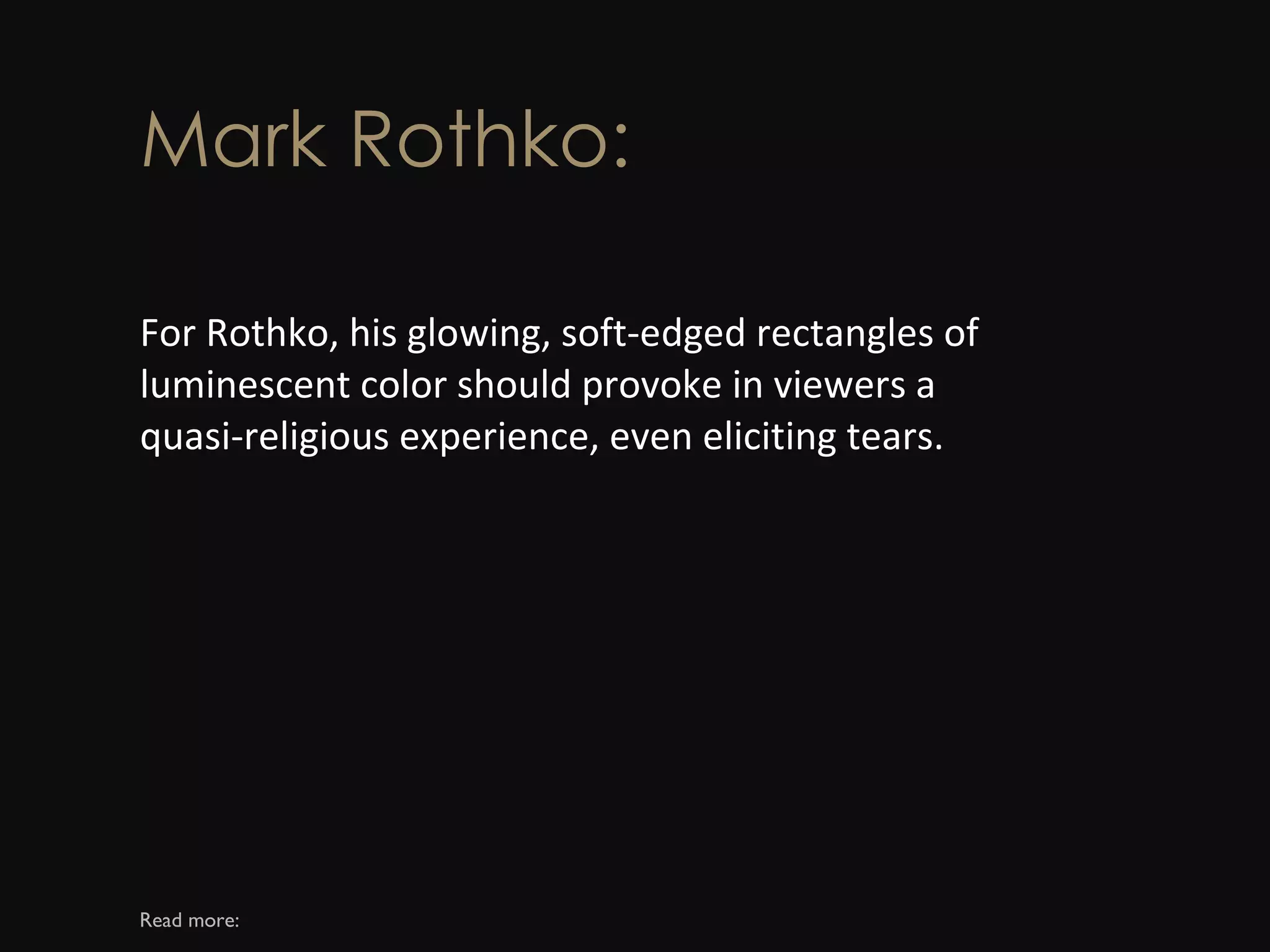 Mark Rothko: For Rothko, his glowing, soft-edged rectangles of luminescent color should provoke in viewers a quasi-religious experience, even eliciting tears. Read more: 
