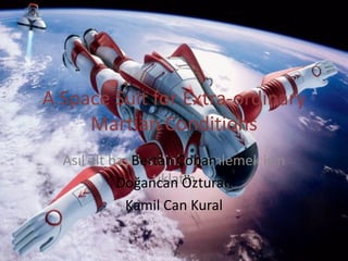 A Space Suit for Extra-ordinary Martian Conditions Bertan Çoban Doğancan Özturan Kamil Can Kural 