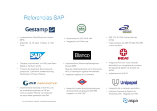 ASPA Advisory, Solutions, Processes and Applications
Referencias SAP
• Implementación Serial Production System
(SPS)
• Desarrollo de BI para Analysis & Plan
Tools
• SAP ECC 6.0 Roll-Outs en fábricas
chinas.
• Implementación de MM, PP, SD, PM, WM
y otros módulos.
• Implementación SAP PM & MM
• Integración con FI Modules
• Integración de un almacén automático.
• Utilización Sistema de Gestión de
Almacenes LFS7 integrado con WM.
• Implementación Warehouse Management
Module (WM)
• Diversas implementaciones como Soluciones
RFID o Planficación logística entre tiendas.
• Integración logística & e-Commerce
• Trabajos conjuntamente con SAP para Beam
Global en Kentucky (USA)
• Proyecto de reingeniería de procesos de
producción. Consultoría en Manufacturing,
Planificación & Product Costing
• Implementación bancaria en SAP ECC de
las sociedades españolas de CIE así
como el Liquidity Planner con extracción
de datos reales generados para BW.
• Desarrollo modelo de autorizaciones para
el componente de aplicación SAP PM
integrado con SAP GRC.
• Integración SAP con nuevo almacén
automático con reingeniería de procesos
de negocio de gestión de almacén de
INDAS.
• Implementación SAP PI
 