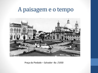 A paisagem e o tempo
Praça da Piedade – Salvador -Ba /1930
 
