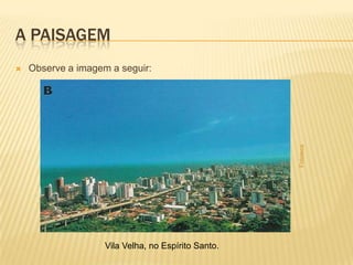 A paisagem<br />Observe a imagem a seguir: <br />Fototeca<br />Vila Velha, no Espírito Santo.<br />