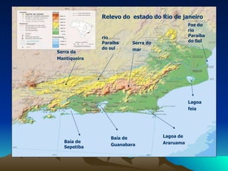 Relevo do  estado do Rio de janeiro  rio Paraíba do sul Foz do rio Paraíba do Sul   Serra do mar   Serra da Mantiqueira   Baía de Guanabara   Baía de Sepetiba  Lagoa de Araruama   Lagoa feia   