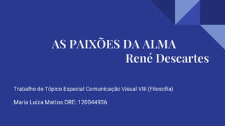 AS PAIXÕES DA ALMA
René Descartes
Maria Luíza Mattos DRE: 120044936
Trabalho de Tópico Especial Comunicação Visual VIII (Filosofia)
 