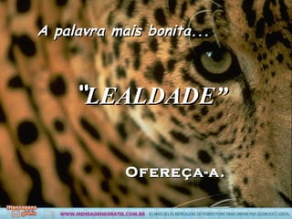 “ LEALDADE” A palavra mais bonita... Ofereça-a.