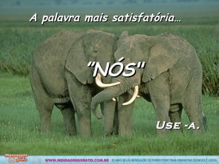 A palavra mais satisfatória… ” NÓS" Use -a.
