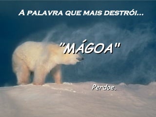A palavra que mais destrói... ” MÁGOA" Perdoe. 