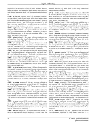 English For Reading


(Agora eu eu me deito para dormir) [3] I have laid a few dollars a     the most powerful city in the world (Roma antiga era a cidade
month in order to have something when I retired (Eu separei al-        mais poderosa do mundo)
guns dólares por mês de modo a ter algo quando me aposentas-           {387} matter /matéria/ [1] Inorganic matter can and should
se)                                                                    be recycled (Matéria inorgânica pode e deve ser reciclada) [2]
{376} to rest/rest /repousar, resto/ [1] I need some rest now, I       What’the matter with you? (Qual o problema com você) [3] For
am very tired (Eu preciso descansar agora, estou muito cansa-          me it doesn’t matter whether you live or die (Para mim não inte-
do) [2] I have taken what I needed, the rest is yours (Eu peguei o     ressa se você viver ou morrer)
que precisava, o resto é seu) [3] Don’t stop to rest now, we still     {388} brother /irmão/ [1] He is my brother, and I like him a
have a long way to go (Não pare para descansar agora, nós ain-         lot (Ele é meu irmão e eu gosto muito dele) [2] You are brother
da temos um longo caminho a percorrer)                                 and sister, you shouldn’t fight so much (Vocês são irmão e irmã,
{377} sight /vista, visão/ [1] He lost his sight when he was se-       vocês não deveriam brigar tanto) [3] I come from a large family,
ven years old (Ele perdeu a visão quando tinha sete anos de ida-       five brothers and sisters (Eu venho de uma grande família, cinco
de) [2] What a beautiful sight we have from here (Que bonita           irmãos e irmãs)
vista nós temos daqui) [3] At first sight it seems to be OK (À pri-    {389} to follow /seguir/ [1] Follow me if you want to get home
meira vista parece estar certo)                                        safely (Sigam-me se quiserem chegar em casa em segurança) [2]
{378} miles /milhas/ [1] How many miles do you have to tra-            I cannot follow your line of thought (Eu não consigo acompa-
vel to go from Rio to São Paulo? (Quantas milhas você tem que          nhar a sua linha de pensamento) [3] Follow the red dots on the
viajar para ir do Rio a São Paulo?)                                    ground (Siga os pontos vermelhos no chão)
{379} art /arte/ [1] The art of seeing is the name of a book           {390} able /capaz/ [1] I am able of speaking five languages
written by Aldous Huxley (A arte de ver é o nome de um livro es-       (Eu sou capaz de falar cinco idiomas) [2] You are better able to
crito por Aldous Huxley) [2] Understanding other people really         do the job than I am (Você é mais capacitado a fazer o trabalho
is an art (Entender outras pessoas realmente é uma arte)               do que eu) [3] He is an able seaman (Ele é um homem do mar ca-
{380} yes /sim/ [1] If I asked you to marry me, would you say          paz)
yes? (Se eu lhe pedisse para se casar comigo, você diria sim?)         {391} manner /maneira/ [1] There are several manners of
[2] I won’t take no for an answer. I’ll only take yes (Não aceitarei   doing it (Existem várias maneiras de se fazer isto) [2] Didn’t
um não como resposta. Aceitarei apenas um sim)                         your mother teach you good manners? (A sua mãe não lhe ensi-
{381} money /dinheiro/ [1] Money doesn’t buy happiness                 nou boas maneiras?) [3] It’s just a manner of saying (É apenas
(Dinheiro não compra felicidade) [2] He loves his money above          uma maneira de dizer)
all else (Ele ama seu dinheiro acima de todas as coisas) [3] It        {392} short /curto, pequeno/ [1] He is a very short, but he is an
takes a lot of money bo build a house (Gasta-se muito dinheiro         exception in his family (Ele é muito pequeno, mas ele é uma ex-
para construir uma casa)                                               ceção em sua família) [2] I’m sorry, but I am a little short of cash
{382} to form/form /formar, forma/ [1] These three countries           (Desculpe-me, mas estou meio sem dinheiro) [3] I am sorry, but I
form what is known as the continent (Estes três países formam o        am not going to shorten my holidays (Desculpe-me, mas eu não
que é conhecido como o continente) [2] A dark form could be            vou encurtar minhas férias)
seen in the distance (Uma forma escura podia ser vista a distân-       {393} France /França/ [1] When I get to Europe, I intend to
cia) [3] There are different forms of government: democracy, so-       stay a few days in France (Quando eu chegar à Europa, eu pre-
cialism, communism and so on (Existem diferentes formas de             tendo ficar alguns dias na França) [2] Some people say France
governo: democracia, socialismo, comunismo e assim por dian-           is one of the most beautiful countries in Europe (Algumas pesso-
te)                                                                    as dizem que a França é um dos países mais bonitos da Europa)
{383} to appear /aparecer/ [1] He only appeared at the end of          {394} answer /responder/ [1] What is your answer? (Qual é a
the party (Ele apareceu apenas no final do baile) [2] What does it     sua resposta?) [2] I don’t know the answer, please tell me. (Eu
appear to be? (O que parece ser?) [3] The car appeared at last (O      não sei a resposta, por favor diga-me) [3] If you’re in doubt,
carro finalmente apareceu)                                             answer no (Se você está em dúvida, responda não)
{384} town /cidade/[1] This town is too small for both of us           {395} England /Inglaterra/ [1] England is one the few coun-
(Esta cidade é pequena demais para nós dois) [2] When we arri-         tries in the world where they maintain a monarchy (A Inglaterra
ved at the top of the hill, the town appeared below us (Quando         é um dos poucos países no mundo onde se mantêm uma monar-
nós chegamos ao topo da colina, a cidade apareceu sob nós) [3]         quia) [2] The weather in England is miserable and the food is ter-
This is the best cinema in town (Este é o melhor cinema da cida-       rible (O tempo na Inglaterra é miserável e a comida é terrível)
de)                                                                    {396} return /retornar, voltar/ [1] We enjoyed your visit so
{385} to seem /parecer/ [1] It seems to be all right (Parece es-       much. When do you intend to return? (Nós gostamos tanto da
tar certo) [2] It seems that it’s going to get worse (Parece que vai   sua visita. Quando você pensa em retornar?) [2] This is the road
piorar) [3] At first he seemed to be a nice person, but he turned      of no return (Esta é a estrada sem volta) [3] Aren’t you going to
out to be a villain (Inicialmente ele pareceu ser uma boa pessoa,      return the library books? (Você não vai devolver os livros da bi-
mas ele realmente era um vilão)                                        blioteca)
{386} ancient /antigo/ [1] This object comes from ancient ti-          {397} dead /morto/ [1] By now I hope he is dead and buried
mes (Este objeto vem de tempos antigos) [2] Ancient Rome was           (Por essa hora eu espero que ele esteja morto e enterrado) [2] “A


20                                                                                                        © Rubens Queiroz de Almeida
                                                                                                                 queiroz@unicamp.br
 