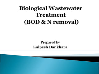 Biological Wastewater
      Treatment
 (BOD & N removal)


        Prepared by
    Kalpesh Dankhara
 