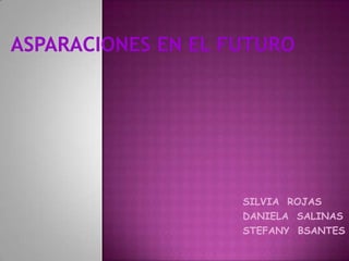ASPARACIONES EN EL FUTURO SILVIA  ROJAS DANIELA  SALINAS STEFANY  BSANTES 