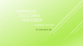 ASPARAGUS
DIOSCOREA
FENUGREEK
STEROIDAL SAPONINS
Dr. Chanchal N. Raj
 