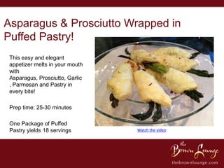 Asparagus & Prosciutto Wrapped in
Puffed Pastry!
 This easy and elegant
 appetizer melts in your mouth
 with
 Asparagus, Prosciutto, Garlic
 , Parmesan and Pastry in
 every bite!

 Prep time: 25-30 minutes

 One Package of Puffed
 Pastry yields 18 servings       Watch the video
 