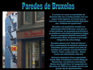 É curioso ver como as autoridades de
Bruxelas dão uso a muitas paredes com um
toque muito especial, os murais que as
adorn...