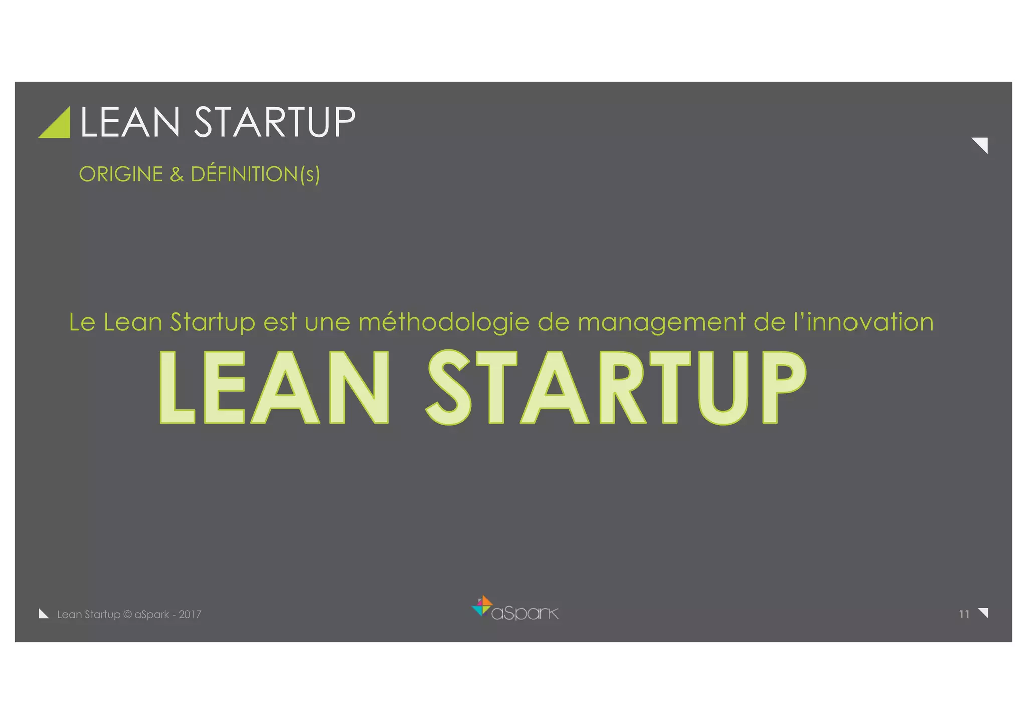 11Lean Startup © aSpark - 2017
LEAN STARTUP
ORIGINE & DÉFINITION(s)
Le Lean Startup est une méthodologie de management de l’innovation
 