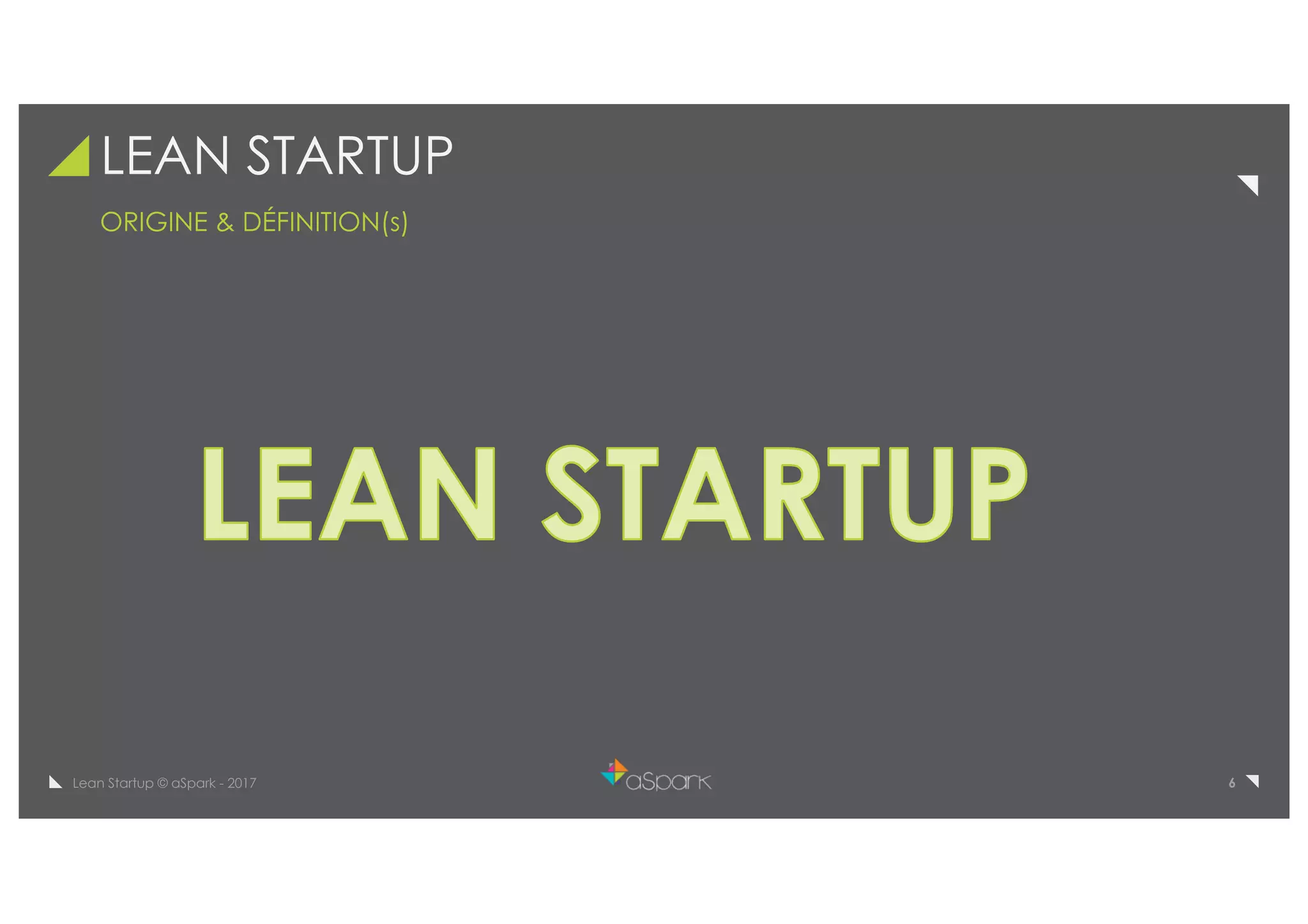 6Lean Startup © aSpark - 2017
LEAN STARTUP
ORIGINE & DÉFINITION(s)
 