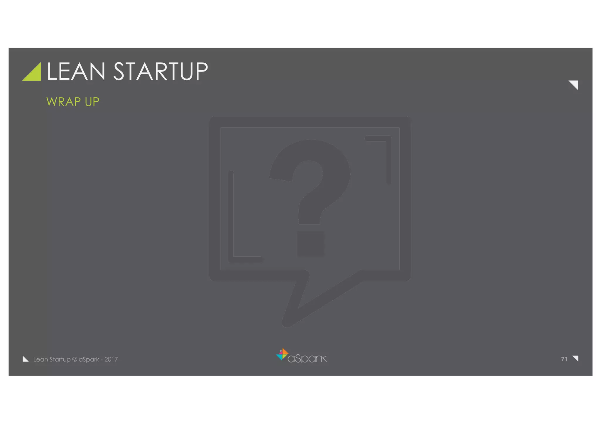 71Lean Startup © aSpark - 2017
LEAN STARTUP
WRAP UP
 
