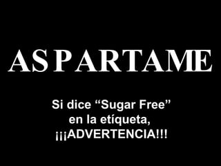 ASPARTAME Si dice  “ Sugar Free ” en la et í queta ,   ¡¡¡ ADVERTENCIA !!! 