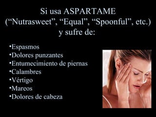 Espasmos Dolores punzantes Entumecimiento de piernas Calambres Vértigo Mareos Dolores de cabeza Si usa ASPARTAME ( “ Nutrasweet ” ,  “ Equal ” ,  “ Spoonful ” , etc.) y sufre de:  