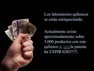 Los laboratorios químicos se están enriqueciendo. Actualmente existe aproximadamente sobre 5,000 productos con este químico y, ¡¡¡¡¡la patente ha EXPIRADO!!!!!. 