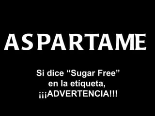 ASPARTAME Si dice  “ Sugar Free ” en la et í queta ,   ¡¡¡ ADVERTENCIA !!! 