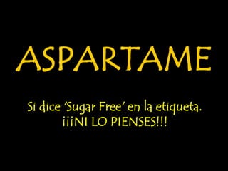 ASPARTAME
Si dice 'Sugar Free' en la etiqueta.
        ¡¡¡NI LO PIENSES!!!
 