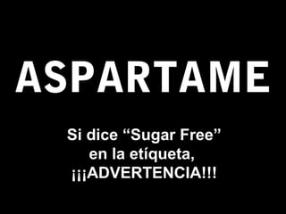 ASPARTAME
Si dice “Sugar Free”
en la etíqueta,
¡¡¡ADVERTENCIA!!!
 